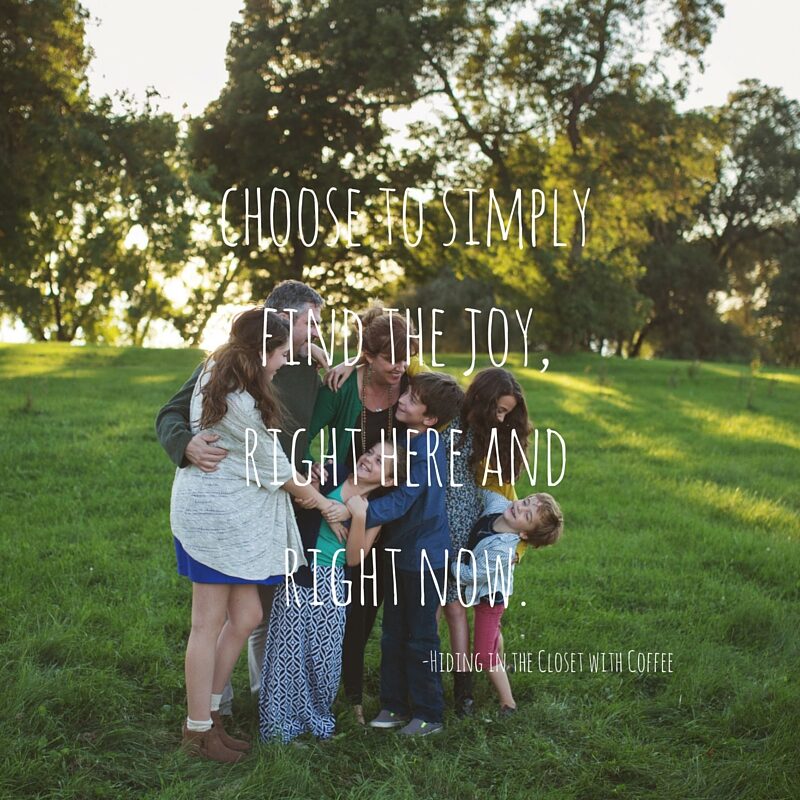 We can let the chaos consume us, the messes infuriate us, and the arguing send us down with the ship. Or we can choose to find our joy. Now. Today. (1)